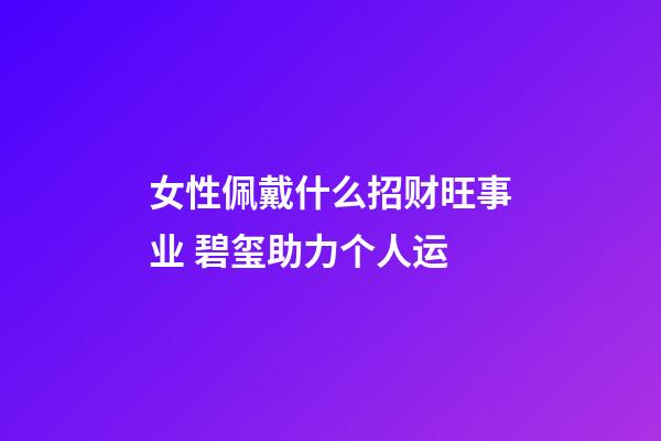 女性佩戴什么招财旺事业 碧玺助力个人运